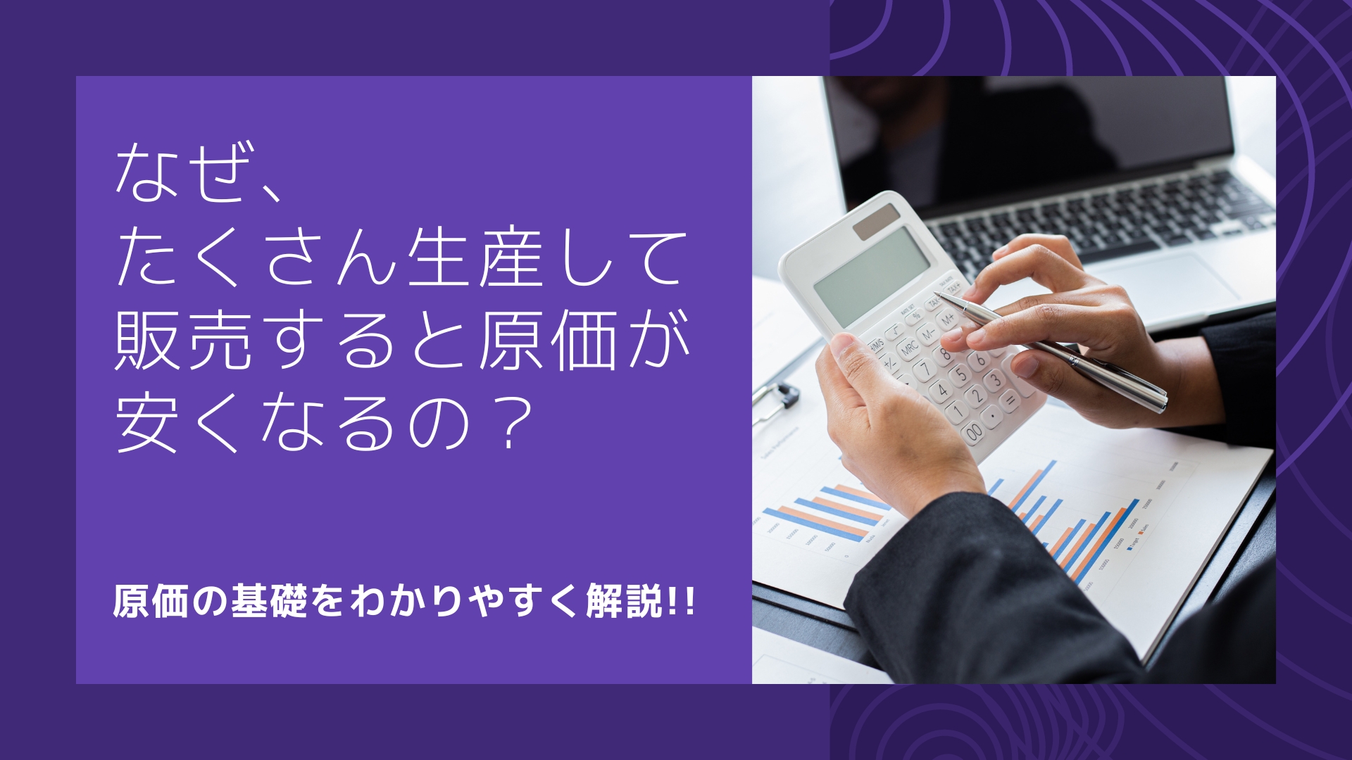 なぜ、たくさん生産して販売すると原価が安くなるの？　原価の基礎をわかりやすく解説!!