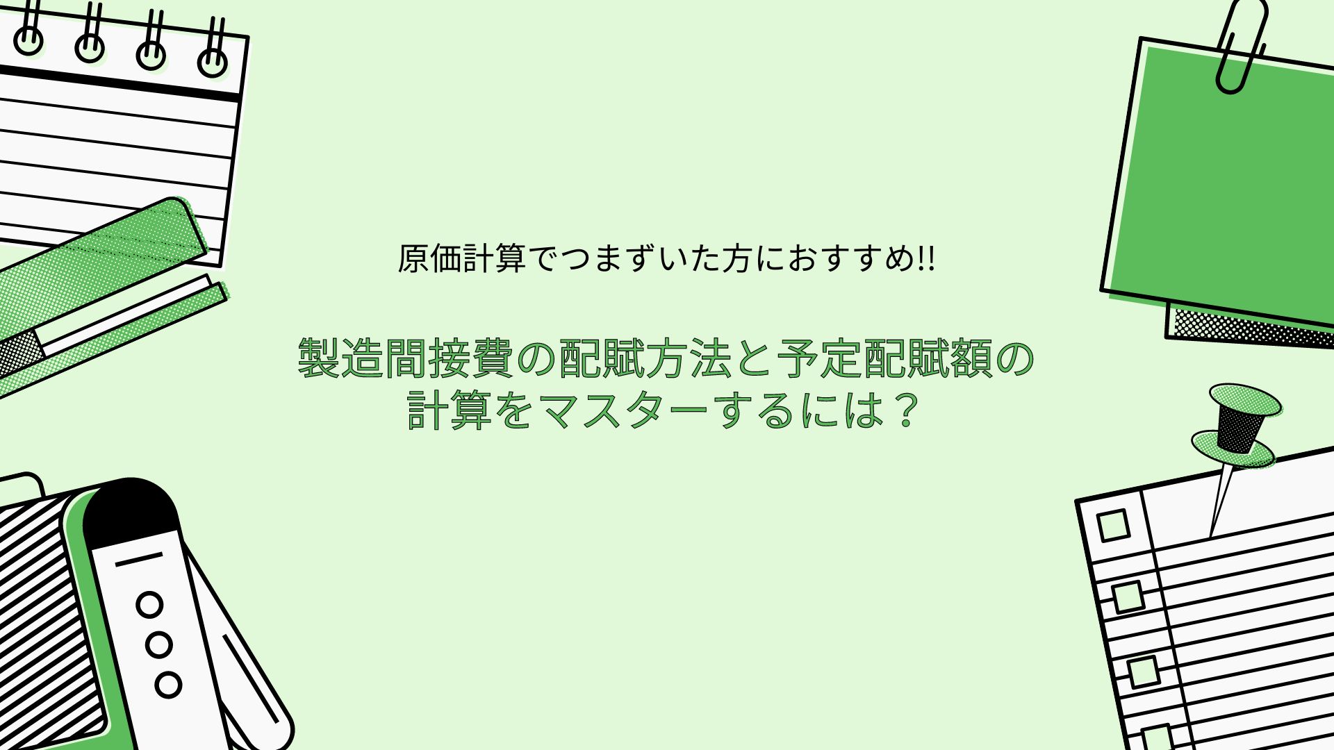 製造間接費の配賦方法と予定配賦額の計算をマスターするには？　原価計算でつまずいた方におすすめ!!